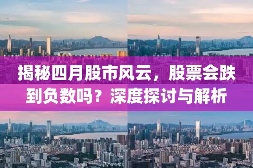 揭秘四月股市风云，股票会跌到负数吗？深度探讨与解析