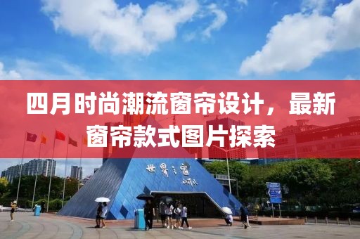 四月时尚潮流窗帘设计，最新窗帘款式图片探索