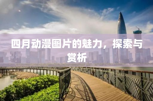 四月动漫图片的魅力，探索与赏析