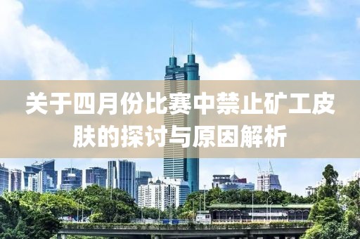 关于四月份比赛中禁止矿工皮肤的探讨与原因解析