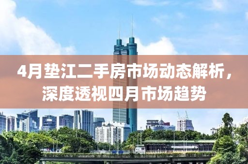 4月垫江二手房市场动态解析，深度透视四月市场趋势
