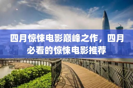 四月惊悚电影巅峰之作，四月必看的惊悚电影推荐