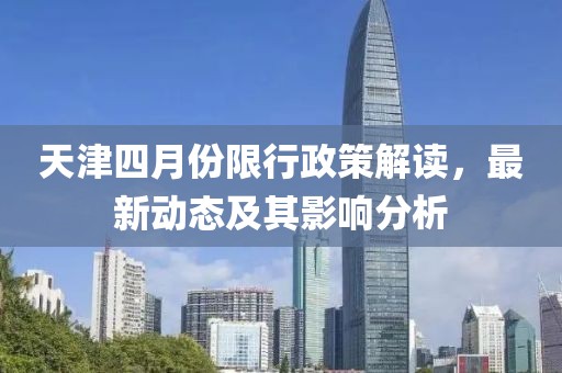 天津四月份限行政策解读，最新动态及其影响分析