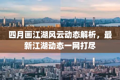 四月画江湖风云动态解析，最新江湖动态一网打尽