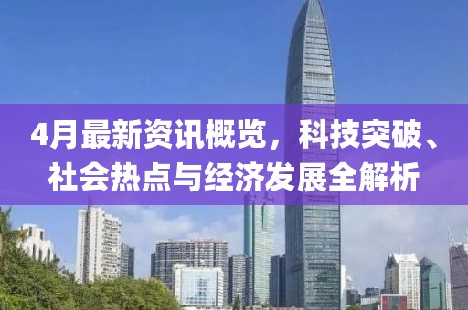 4月最新资讯概览，科技突破、社会热点与经济发展全解析