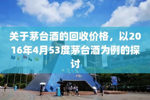 关于茅台酒的回收价格，以2016年4月53度茅台酒为例的探讨
