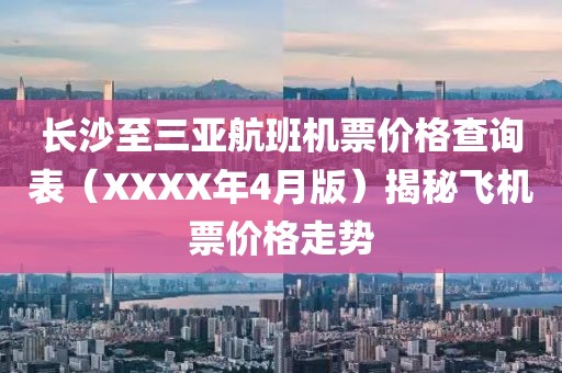长沙至三亚航班机票价格查询表（XXXX年4月版）揭秘飞机票价格走势