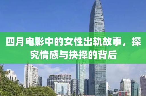 四月电影中的女性出轨故事，探究情感与抉择的背后