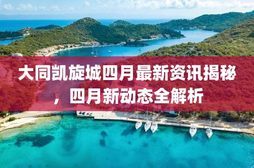大同凯旋城四月最新资讯揭秘，四月新动态全解析