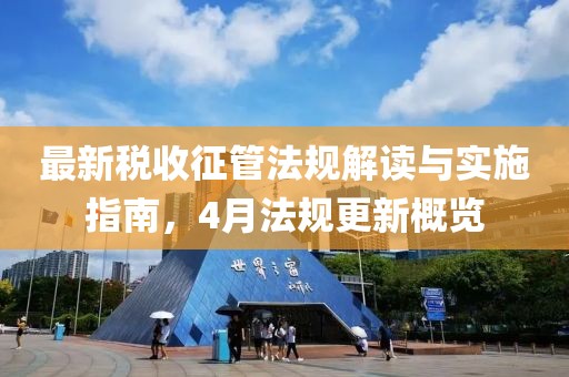 最新税收征管法规解读与实施指南，4月法规更新概览