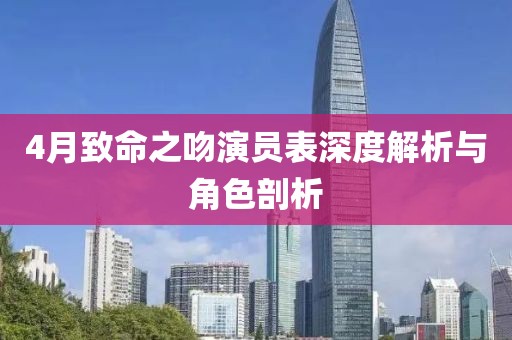 4月致命之吻演员表深度解析与角色剖析