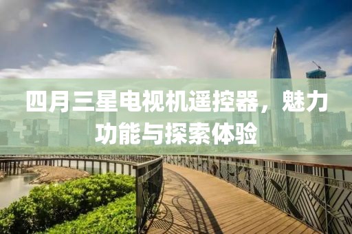 四月三星电视机遥控器，魅力功能与探索体验