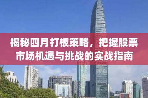 揭秘四月打板策略，把握股票市场机遇与挑战的实战指南