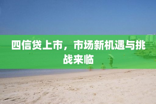 四信贷上市，市场新机遇与挑战来临