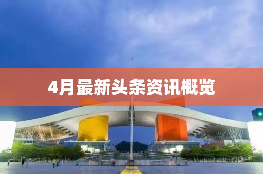 4月最新头条资讯概览