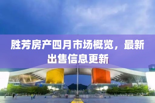 胜芳房产四月市场概览，最新出售信息更新