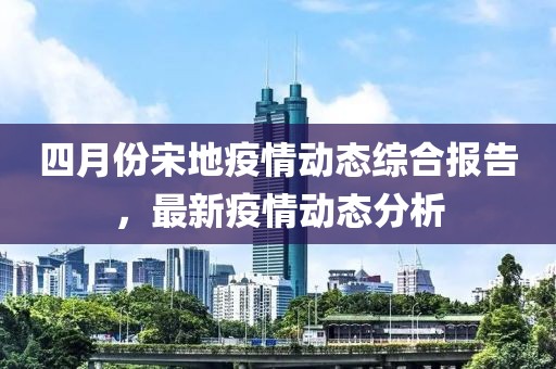 四月份宋地疫情动态综合报告，最新疫情动态分析