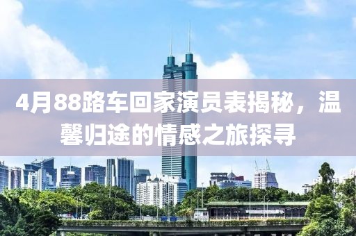 4月88路车回家演员表揭秘，温馨归途的情感之旅探寻