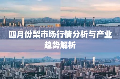 四月份梨市场行情分析与产业趋势解析