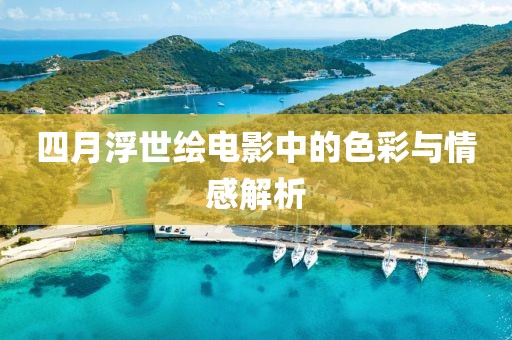 四月浮世绘电影中的色彩与情感解析