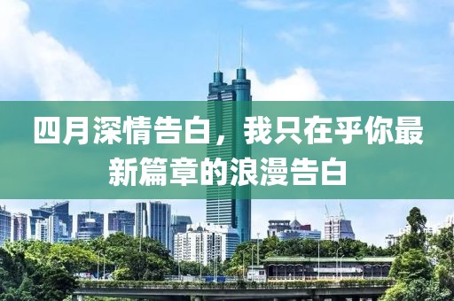 四月深情告白，我只在乎你最新篇章的浪漫告白