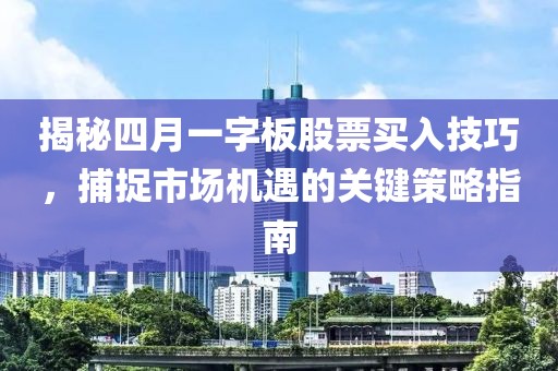 揭秘四月一字板股票买入技巧，捕捉市场机遇的关键策略指南