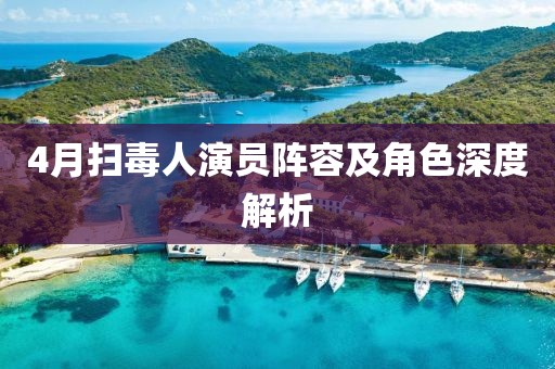 4月扫毒人演员阵容及角色深度解析