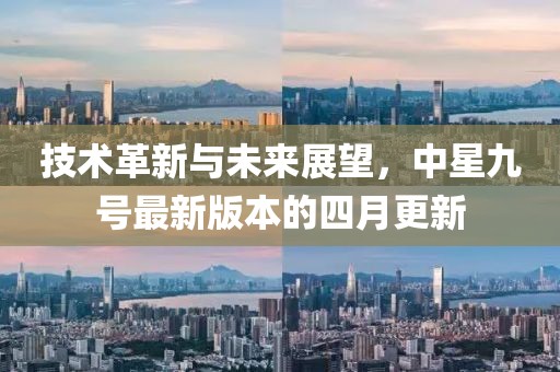 技术革新与未来展望，中星九号最新版本的四月更新