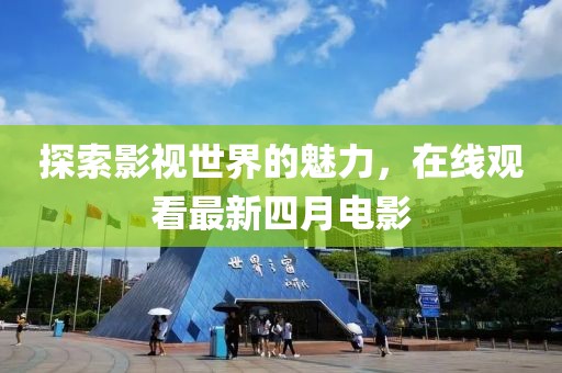 探索影视世界的魅力，在线观看最新四月电影