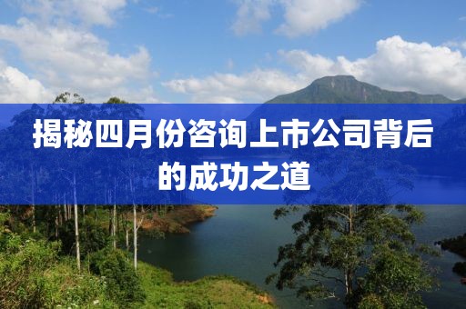 揭秘四月份咨询上市公司背后的成功之道