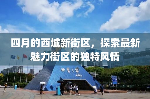 四月的西城新街区，探索最新魅力街区的独特风情