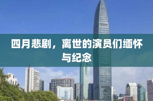 四月悲剧，离世的演员们缅怀与纪念