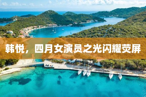 韩悦，四月女演员之光闪耀荧屏