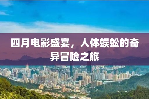 四月电影盛宴，人体蜈蚣的奇异冒险之旅