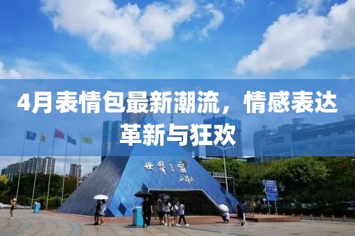 4月表情包最新潮流，情感表达革新与狂欢