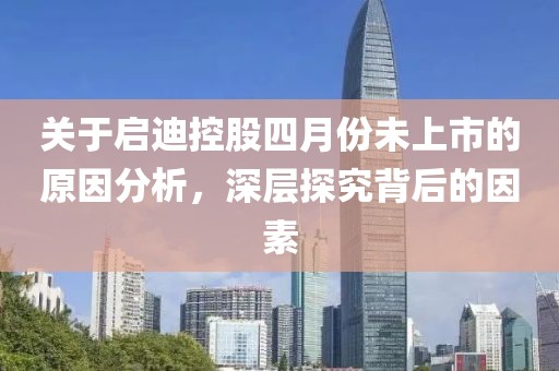 关于启迪控股四月份未上市的原因分析，深层探究背后的因素