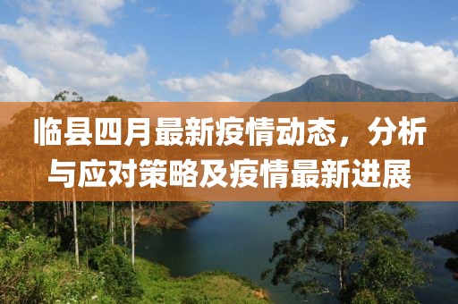临县四月最新疫情动态，分析与应对策略及疫情最新进展