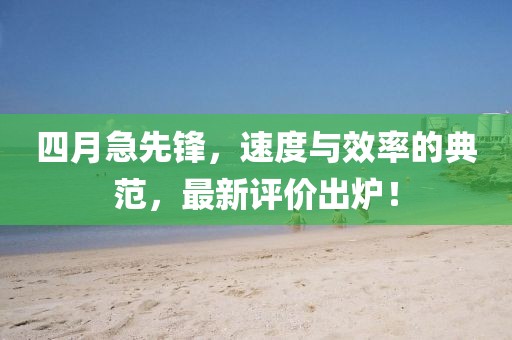 四月急先锋，速度与效率的典范，最新评价出炉！
