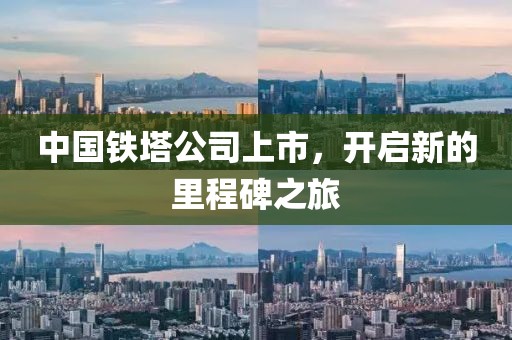 中国铁塔公司上市，开启新的里程碑之旅