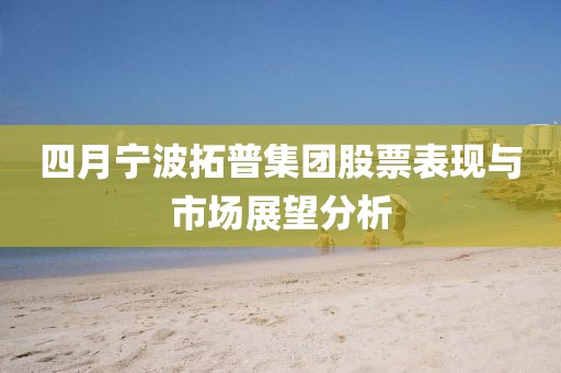 四月宁波拓普集团股票表现与市场展望分析