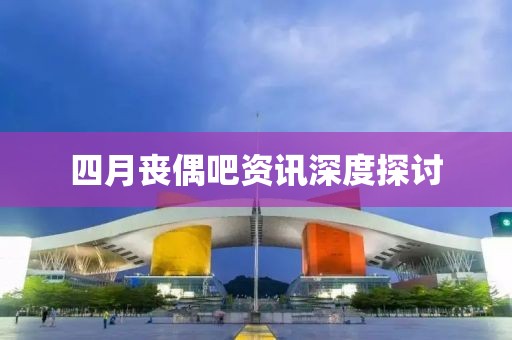 四月丧偶吧资讯深度探讨