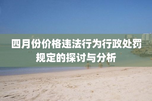 四月份价格违法行为行政处罚规定的探讨与分析