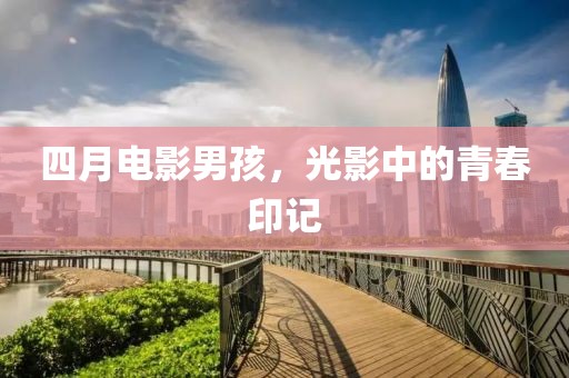 四月电影男孩，光影中的青春印记