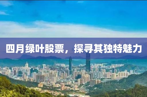 四月绿叶股票，探寻其独特魅力
