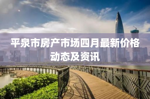 平泉市房产市场四月最新价格动态及资讯