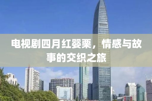 电视剧四月红婴栗，情感与故事的交织之旅