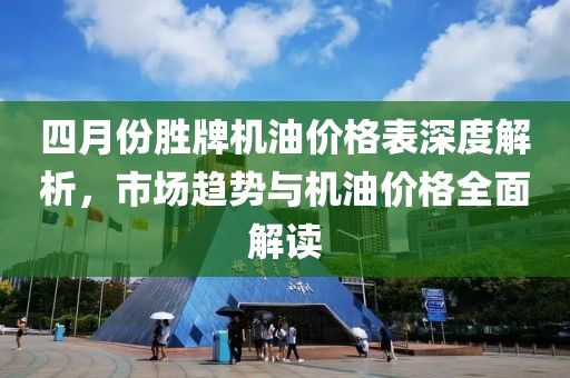四月份胜牌机油价格表深度解析，市场趋势与机油价格全面解读