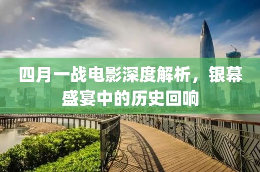 四月一战电影深度解析，银幕盛宴中的历史回响