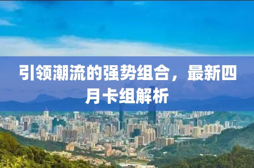 引领潮流的强势组合，最新四月卡组解析