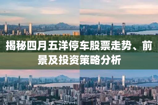 揭秘四月五洋停车股票走势、前景及投资策略分析